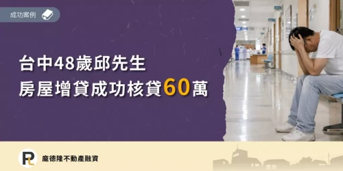 台中48歲邱先生房屋增貸成功核貸60萬,龐德隆不動產融資成功案例